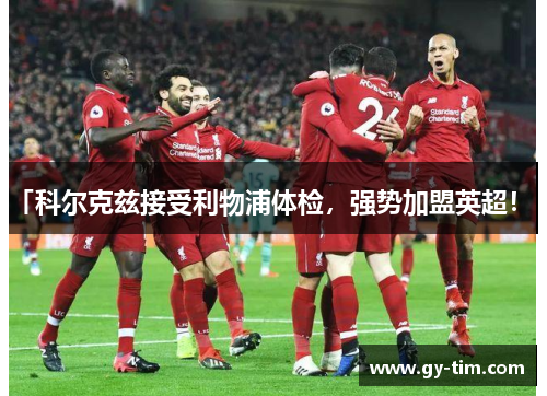 「科尔克兹接受利物浦体检,强势加盟英超! 」