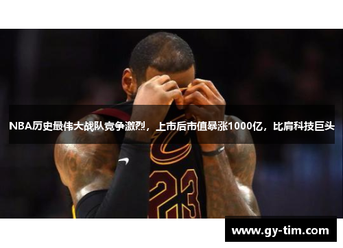 NBA历史最伟大战队竞争激烈,上市后市值暴涨1000亿,比肩科技巨头
